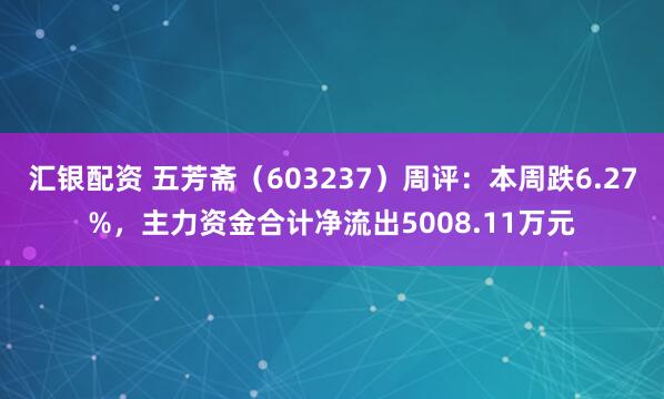 汇银配资 五芳斋（603237）周评：本周跌6.27%，主力资金合计净流出5008.11万元