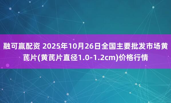 融可赢配资 2025年10月26日全国主要批发市场黄芪片(黄芪片直径1.0-1.2cm)价格行情