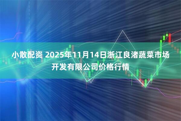 小散配资 2025年11月14日浙江良渚蔬菜市场开发有限公司价格行情
