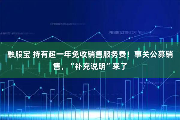 融股宝 持有超一年免收销售服务费！事关公募销售，“补充说明”来了