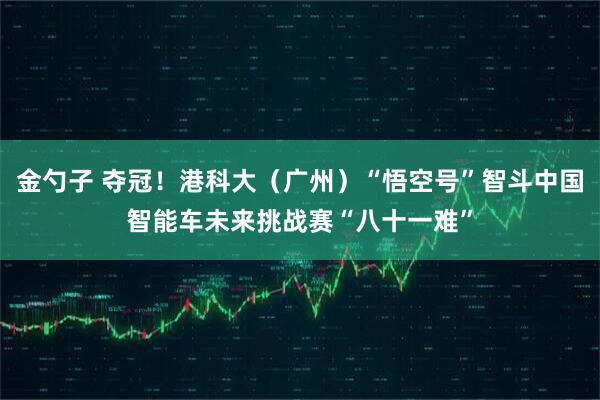 金勺子 夺冠！港科大（广州）“悟空号”智斗中国智能车未来挑战赛“八十一难”