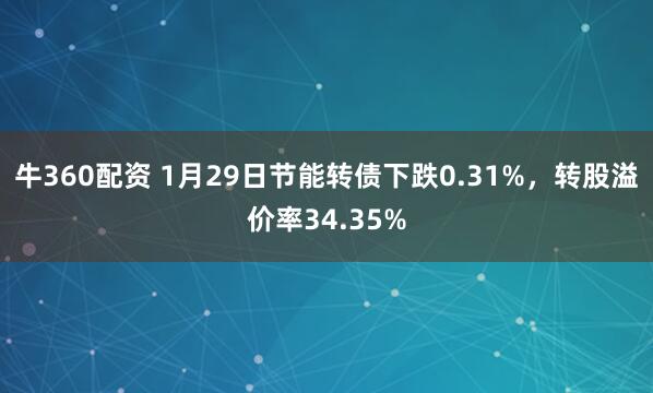 牛360配资 1月29日节能转债下跌0.31%，转股溢价率34.35%