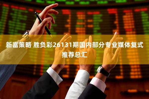新富策略 胜负彩26131期国内部分专业媒体复式推荐总汇